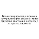 Био-инспирированная физика прокрастинации: диссипативная структура адаптации к стрессу в открытых системах